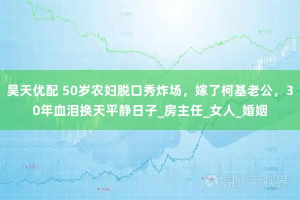 昊天优配 50岁农妇脱口秀炸场，嫁了柯基老公，30年血泪换天平静日子_房主任_女人_婚姻