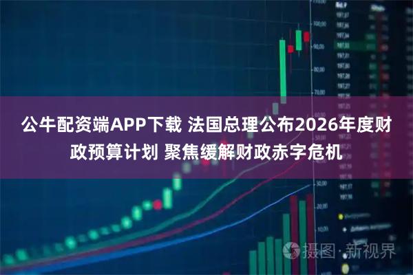 公牛配资端APP下载 法国总理公布2026年度财政预算计划 聚焦缓解财政赤字危机