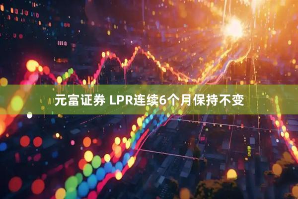 元富证券 LPR连续6个月保持不变