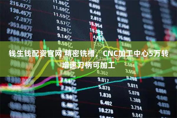 钱生钱配资官网 精密铣槽，CNC加工中心5万转增速刀柄可加工